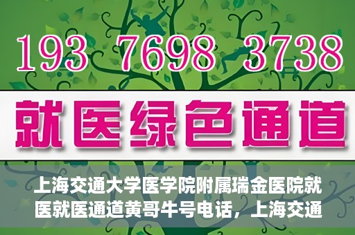 上海交通大学医学院附属瑞金医院就医就医通道黄哥牛号电话，上海交通大学医学院附属瑞金医院就医通道解析，黄哥牛号电话一览