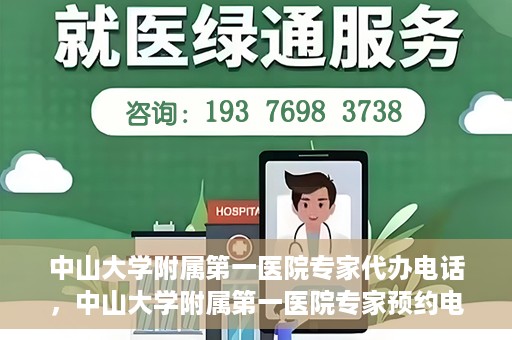 中山大学附属第一医院专家代办电话，中山大学附属第一医院专家预约电话及代办服务详解
