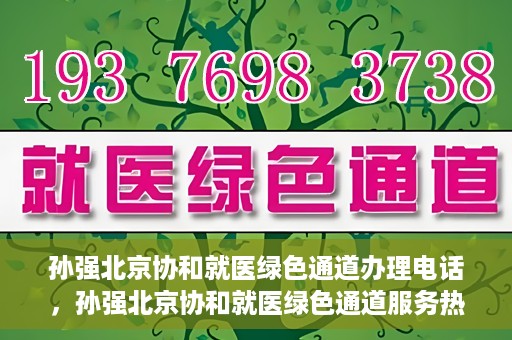 孙强北京协和就医绿色通道办理电话，孙强北京协和就医绿色通道服务热线电话公布