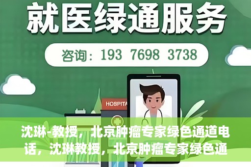 沈琳-教授，北京肿瘤专家绿色通道电话，沈琳教授，北京肿瘤专家绿色通道热线揭秘