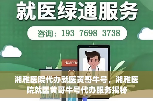 湘雅医院代办就医黄哥牛号，湘雅医院就医黄哥牛号代办服务揭秘