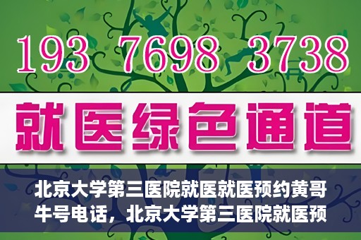 北京大学第三医院就医就医预约黄哥牛号电话，北京大学第三医院就医预约指南，黄哥牛号电话一键预约就医服务