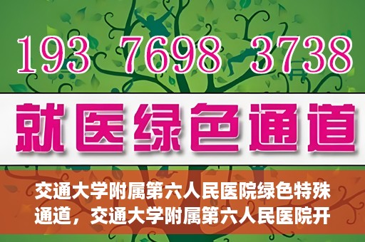 交通大学附属第六人民医院绿色特殊通道，交通大学附属第六人民医院开通绿色特殊通道，助力患者快速就医