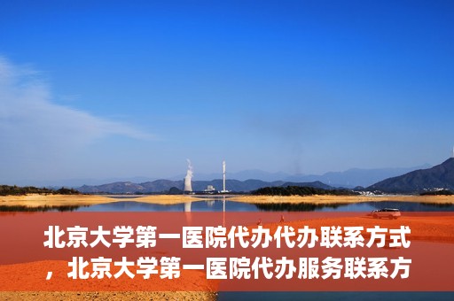 北京大学第一医院代办代办联系方式，北京大学第一医院代办服务联系方式揭秘