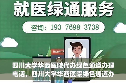 四川大学华西医院代办绿色通道办理电话，四川大学华西医院绿色通道办理电话及代办服务详解