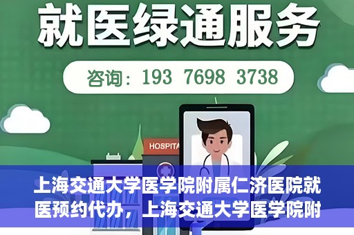 上海交通大学医学院附属仁济医院就医预约代办，上海交通大学医学院附属仁济医院就医预约代办指南