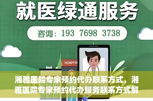 湘雅医院专家预约代办联系方式，湘雅医院专家预约代办服务联系方式解析