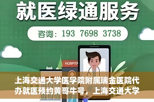 上海交通大学医学院附属瑞金医院代办就医预约黄哥牛号，上海交通大学医学院附属瑞金医院就医预约代办服务，黄哥牛号助您轻松挂号就医