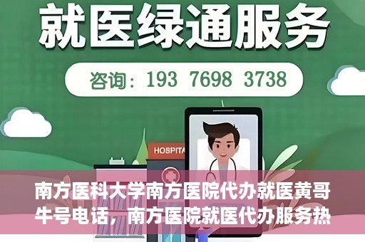 南方医科大学南方医院代办就医黄哥牛号电话，南方医院就医代办服务热线揭秘，黄哥牛号电话助您轻松就医！