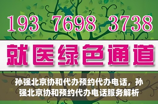 孙强北京协和代办预约代办电话，孙强北京协和预约代办电话服务解析