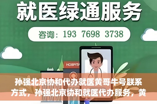 孙强北京协和代办就医黄哥牛号联系方式，孙强北京协和就医代办服务，黄哥牛号联系方式揭秘