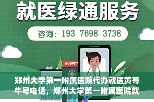 郑州大学第一附属医院代办就医黄哥牛号电话，郑州大学第一附属医院就医黄哥牛号电话代办服务详解