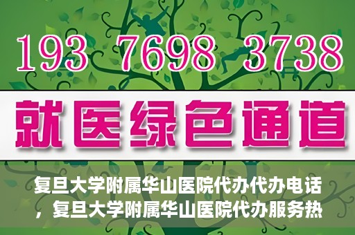 复旦大学附属华山医院代办代办电话，复旦大学附属华山医院代办服务热线