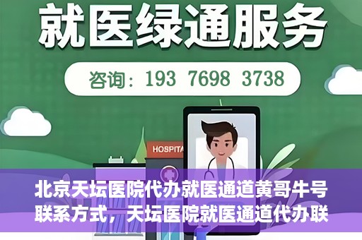 北京天坛医院代办就医通道黄哥牛号联系方式，天坛医院就医通道代办联系信息揭秘，黄哥牛号联系方式曝光