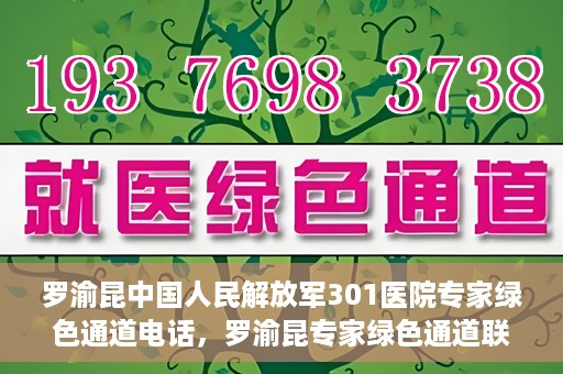 罗渝昆中国人民解放军301医院专家绿色通道电话，罗渝昆专家绿色通道联系电话揭秘，中国人民解放军301医院权威医疗咨询服务标题