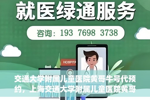交通大学附属儿童医院黄哥牛号代预约，上海交通大学附属儿童医院黄哥牛号预约指南，轻松预约，关爱儿童健康之路