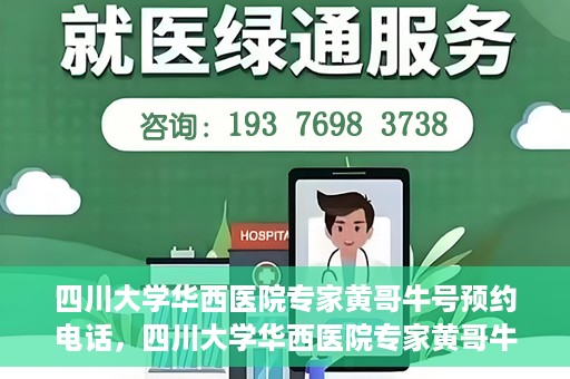四川大学华西医院专家黄哥牛号预约电话，四川大学华西医院专家黄哥牛预约挂号电话及咨询攻略