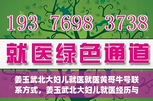 姜玉武北大妇儿就医就医黄哥牛号联系方式，姜玉武北大妇儿就医经历与黄哥牛号联系方式揭秘
