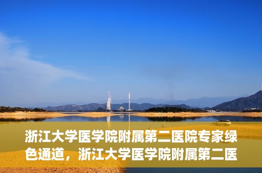 浙江大学医学院附属第二医院专家绿色通道，浙江大学医学院附属第二医院专家绿色通道解析与体验
