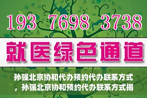 孙强北京协和代办预约代办联系方式，孙强北京协和预约代办联系方式揭秘