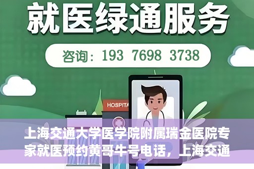 上海交通大学医学院附属瑞金医院专家就医预约黄哥牛号电话，上海交通大学医学院附属瑞金医院专家就医预约热线黄哥牛号电话解读