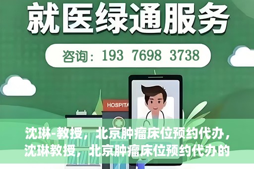 沈琳-教授，北京肿瘤床位预约代办，沈琳教授，北京肿瘤床位预约代办的权威解读