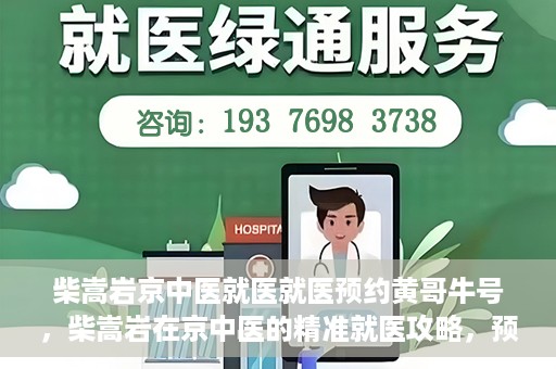 柴嵩岩京中医就医就医预约黄哥牛号，柴嵩岩在京中医的精准就医攻略，预约挂号全解析