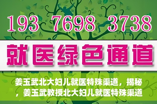 姜玉武北大妇儿就医特殊渠道，揭秘，姜玉武教授北大妇儿就医特殊渠道揭秘