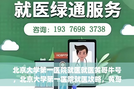 北京大学第一医院就医就医黄哥牛号，北京大学第一医院就医攻略，黄哥牛号助您轻松挂号就医