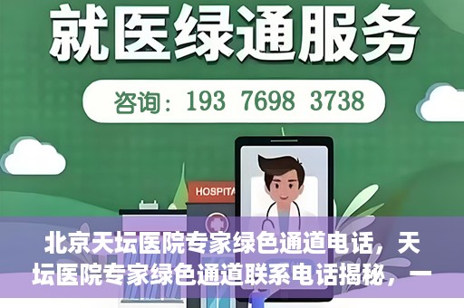 北京天坛医院专家绿色通道电话，天坛医院专家绿色通道联系电话揭秘，一站式解决您的健康需求！