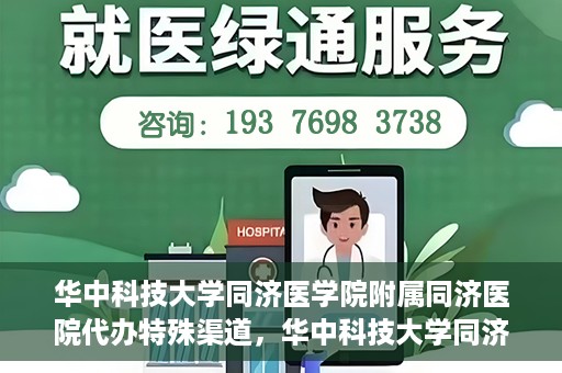 华中科技大学同济医学院附属同济医院代办特殊渠道，华中科技大学同济医院特殊渠道代办服务详解