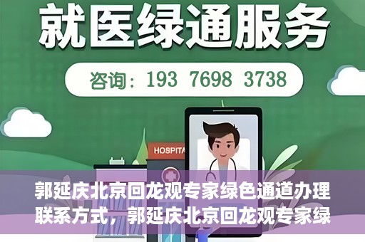 郭延庆北京回龙观专家绿色通道办理联系方式，郭延庆北京回龙观专家绿色通道联系信息揭秘