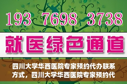 四川大学华西医院专家预约代办联系方式，四川大学华西医院专家预约代办服务指南，快速便捷联系专家预约代办服务团队
