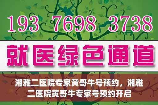 湘雅二医院专家黄哥牛号预约，湘雅二医院黄哥牛专家号预约开启