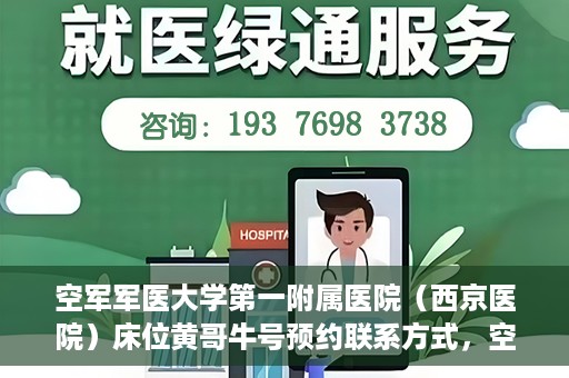 空军军医大学第一附属医院（西京医院）床位黄哥牛号预约联系方式，空军军医大学第一附属医院（西京医院）床位预约联系方式及黄哥牛号预约攻略