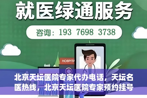 北京天坛医院专家代办电话，天坛名医热线，北京天坛医院专家预约挂号及代办电话服务解析