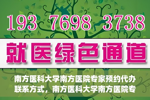 南方医科大学南方医院专家预约代办联系方式，南方医科大学南方医院专家预约代办服务指南，一键联系便捷预约专家服务