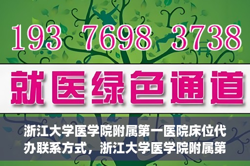 浙江大学医学院附属第一医院床位代办联系方式，浙江大学医学院附属第一医院床位代办服务咨询热线