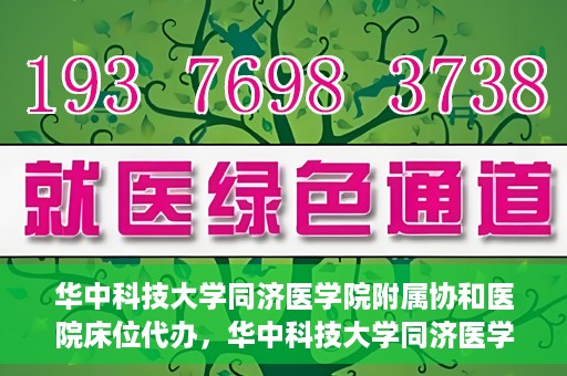 华中科技大学同济医学院附属协和医院床位代办，华中科技大学同济医学院附属协和医院床位代办服务详解