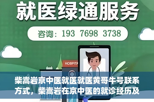 柴嵩岩京中医就医就医黄哥牛号联系方式，柴嵩岩在京中医的就诊经历及联系方式揭秘，黄哥牛号就医导航