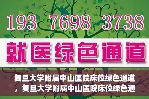 复旦大学附属中山医院床位绿色通道，复旦大学附属中山医院床位绿色通道解析与揭秘