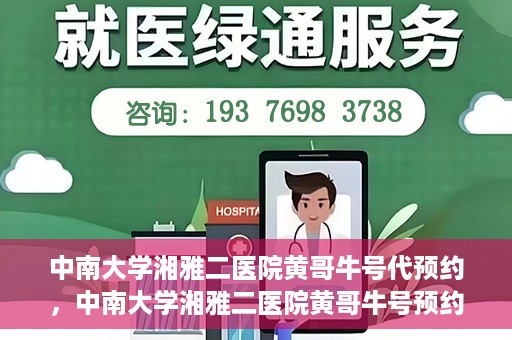 中南大学湘雅二医院黄哥牛号代预约，中南大学湘雅二医院黄哥牛号预约服务启动