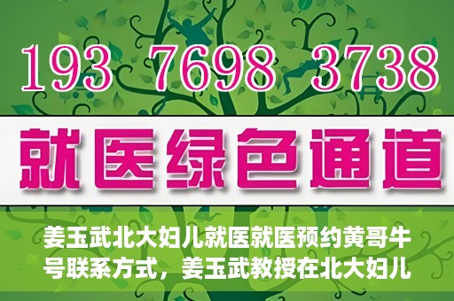 姜玉武北大妇儿就医就医预约黄哥牛号联系方式，姜玉武教授在北大妇儿就医预约指南，黄哥牛号联系方式揭秘