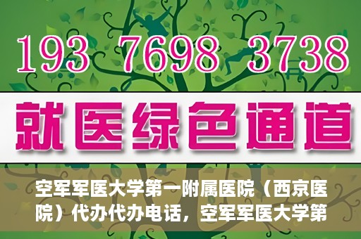 空军军医大学第一附属医院（西京医院）代办代办电话，空军军医大学第一附属医院（西京医院）代办服务热线揭秘