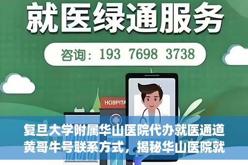 复旦大学附属华山医院代办就医通道黄哥牛号联系方式，揭秘华山医院就医通道代办服务，黄哥牛号联系方式及代办就医指南