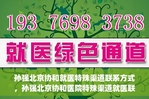 孙强北京协和就医特殊渠道联系方式，孙强北京协和医院特殊渠道就医联系方式揭秘