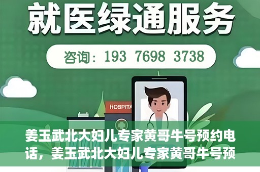 姜玉武北大妇儿专家黄哥牛号预约电话，姜玉武北大妇儿专家黄哥牛号预约热线公布