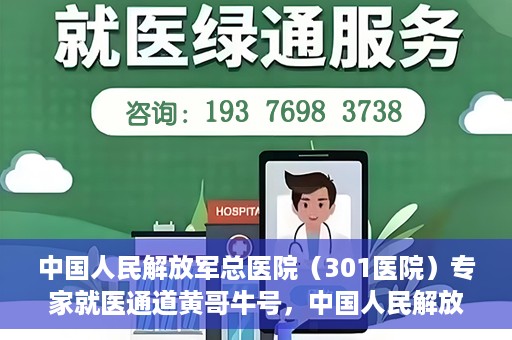 中国人民解放军总医院（301医院）专家就医通道黄哥牛号，中国人民解放军总医院（301医院）黄哥牛号专家就医绿色通道