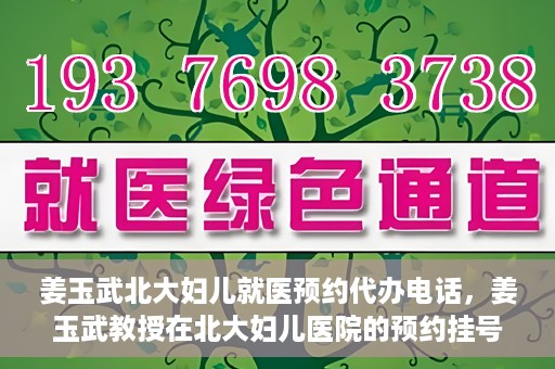 姜玉武北大妇儿就医预约代办电话，姜玉武教授在北大妇儿医院的预约挂号及电话代办服务详解
