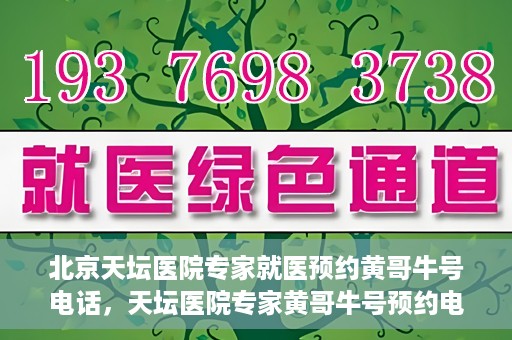 北京天坛医院专家就医预约黄哥牛号电话，天坛医院专家黄哥牛号预约电话，轻松预约专家就医的捷径